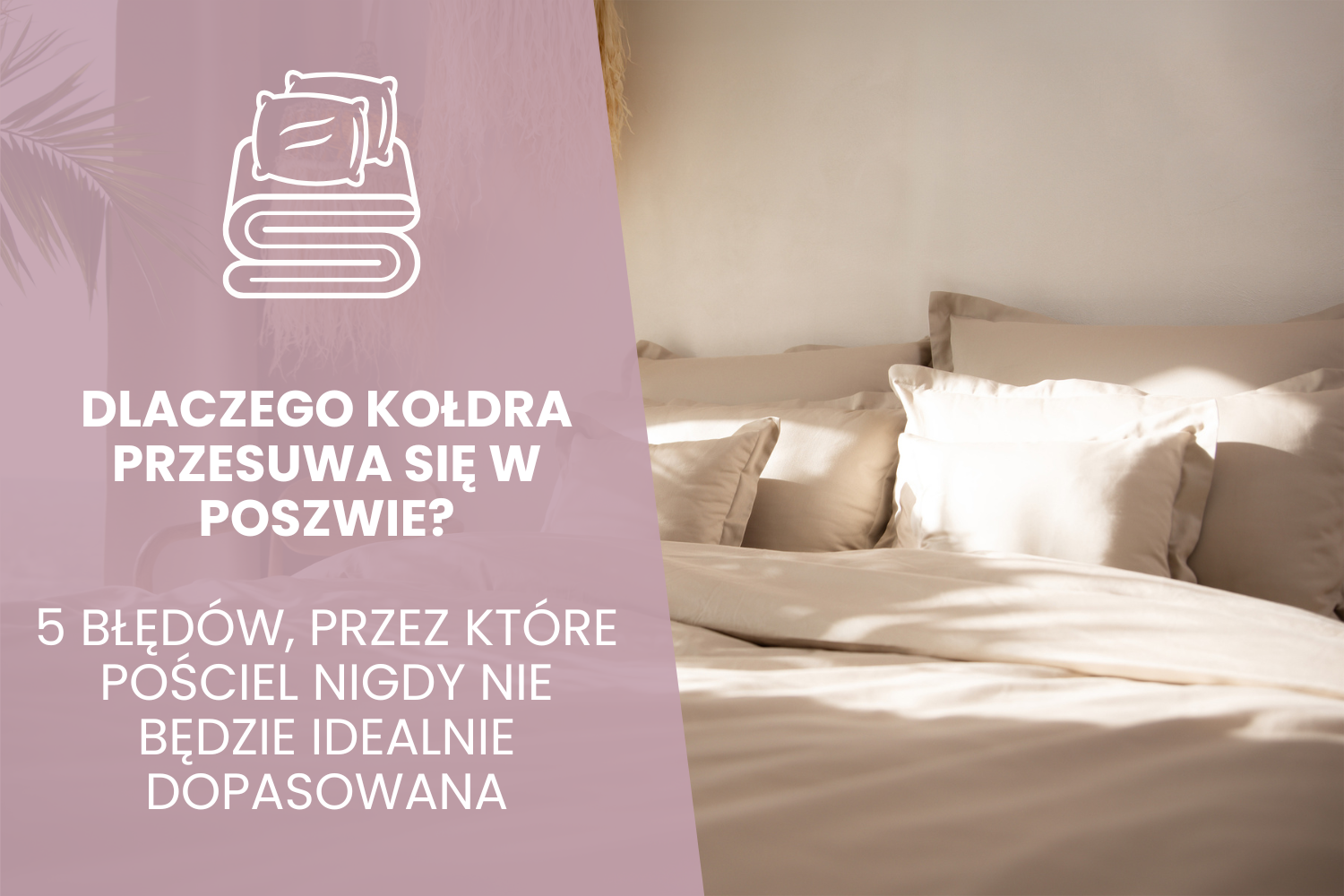 Dlaczego kołdra przesuwa się w poszwie? 5 błędów, przez które pościel nigdy nie będzie idealnie dopasowana